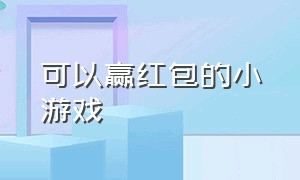 可以赢红包的小游戏（闯关赢红包的小游戏合集）