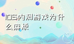 IOS内测游戏为什么麻烦