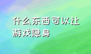 什么东西可以让游戏隐身（游戏隐身能被发现么）