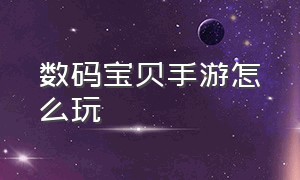 数码宝贝手游怎么玩（数码宝贝手游下载）