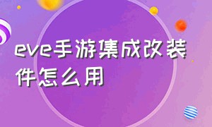 eve手游集成改装件怎么用