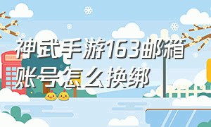 神武手游163邮箱账号怎么换绑