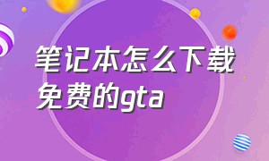 笔记本怎么下载免费的gta（笔记本电脑怎么下载gta中文版）