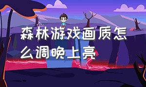 森林游戏画质怎么调晚上亮（森林游戏怎么调亮度）