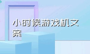 小时候游戏机文案