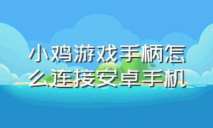 小鸡游戏手柄怎么连接安卓手机