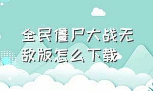 全民僵尸大战无敌版怎么下载