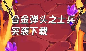 合金弹头之士兵突袭下载（合金弹头士兵图片）