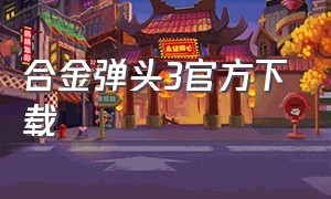 合金弹头3官方下载（合金弹头三在哪下载）