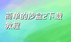 简单的沙盒2下载教程（简单的沙盒二最新版破解版）