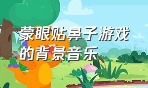 蒙眼贴鼻子游戏的背景音乐