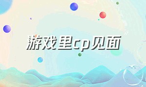 游戏里cp见面