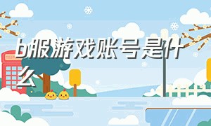 b服游戏账号是什么