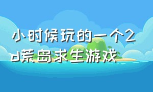 小时候玩的一个2d荒岛求生游戏