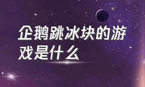 企鹅跳冰块的游戏是什么