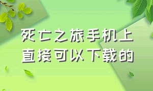 死亡之旅手机上直接可以下载的（死亡之旅下载安卓版中文版）