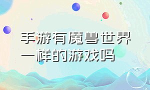 手游有魔兽世界一样的游戏吗（跟魔兽世界差不多的游戏手游）