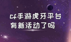 cf手游虎牙平台有新活动了吗