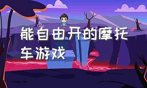 能自由开的摩托车游戏（能自由开的摩托车游戏叫什么）