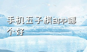 手机五子棋app哪个好