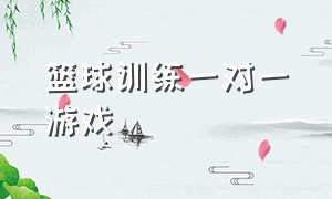 篮球训练一对一游戏（13岁篮球训练基础课程游戏）