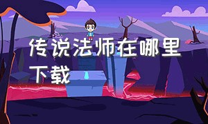 传说法师在哪里下载（传说法师免费完整版下载）