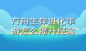 方舟生存进化手游怎么提升经验