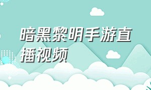 暗黑黎明手游直播视频