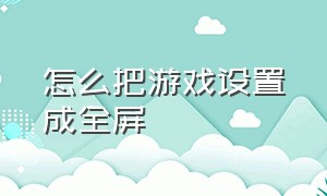 怎么把游戏设置成全屏