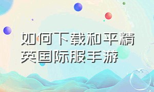 如何下载和平精英国际服手游