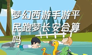 梦幻西游手游平民跑梦长安合算吗