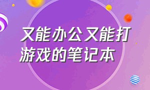 又能办公又能打游戏的笔记本