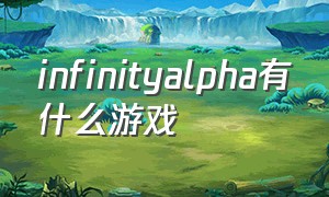 infinityalpha有什么游戏（infinityops游戏如何下载）