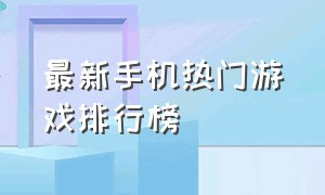 最新手机热门游戏排行榜（steam热门游戏排行榜）