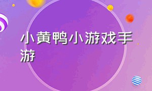 小黄鸭小游戏手游（在哪里下载小黄鸭游戏）