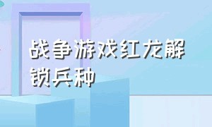 战争游戏红龙解锁兵种