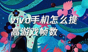 vivo手机怎么提高游戏帧数（vivo手机怎么提高游戏画质）