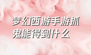 梦幻西游手游抓鬼能得到什么