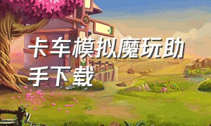 卡车模拟魔玩助手下载（卡车模拟驾驶）