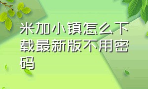 米加小镇怎么下载最新版不用密码