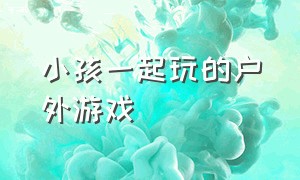 小孩一起玩的户外游戏