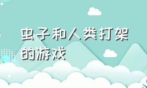 虫子和人类打架的游戏