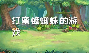 打蜜蜂蜘蛛的游戏（打蜜蜂蜘蛛的游戏名字）