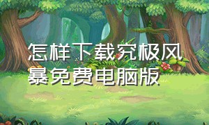 怎样下载究极风暴免费电脑版