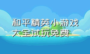 和平精英小游戏大全试玩免费