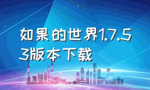 如果的世界1.7.53版本下载（如果的世界最新版本下载）