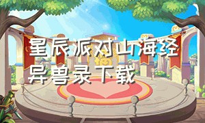 星辰派对山海经异兽录下载（星辰山海经异兽录官网下载）