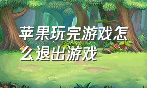 苹果玩完游戏怎么退出游戏