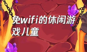 免wifi的休闲游戏儿童（免wifi的手机游戏休闲）