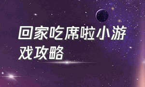 回家吃席啦小游戏攻略